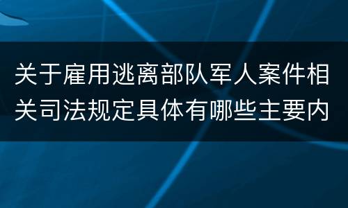 关于雇用逃离部队军人案件相关司法规定具体有哪些主要内容