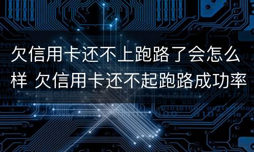 欠信用卡还不上跑路了会怎么样 欠信用卡还不起跑路成功率