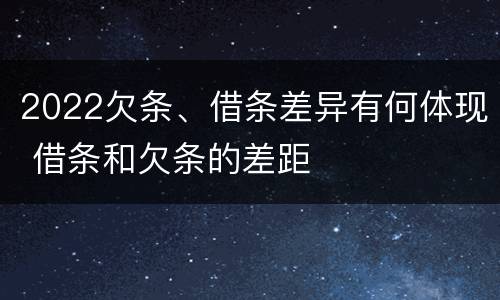 2022欠条、借条差异有何体现 借条和欠条的差距