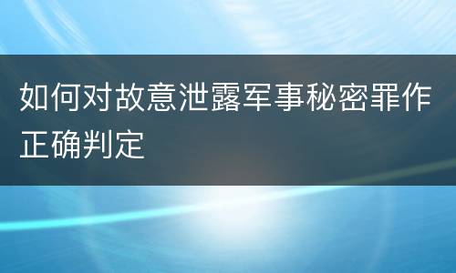 如何对故意泄露军事秘密罪作正确判定