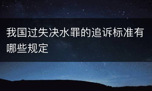 我国过失决水罪的追诉标准有哪些规定