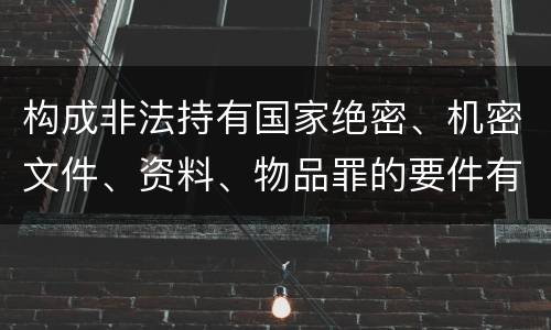 构成非法持有国家绝密、机密文件、资料、物品罪的要件有哪些