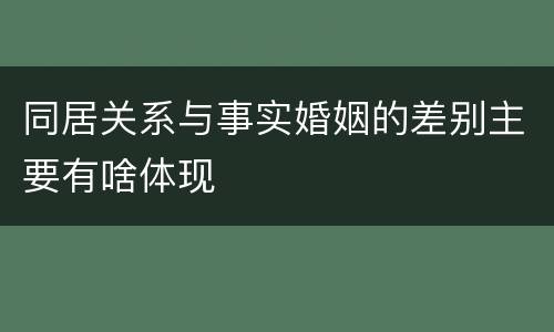 同居关系与事实婚姻的差别主要有啥体现