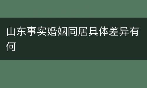 山东事实婚姻同居具体差异有何