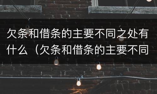 欠条和借条的主要不同之处有什么（欠条和借条的主要不同之处有什么特点）