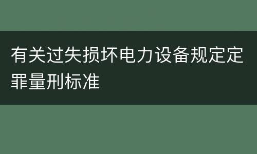 有关过失损坏电力设备规定定罪量刑标准