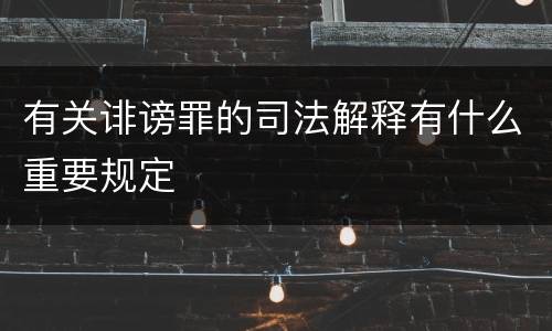 有关诽谤罪的司法解释有什么重要规定