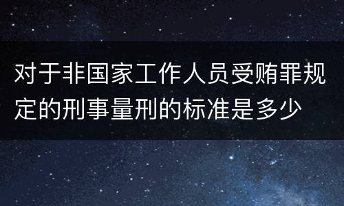 对于非国家工作人员受贿罪规定的刑事量刑的标准是多少