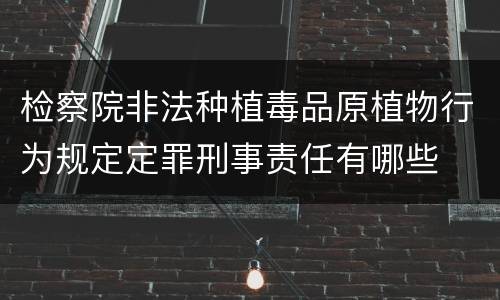 检察院非法种植毒品原植物行为规定定罪刑事责任有哪些