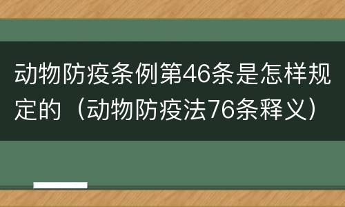动物防疫条例第46条是怎样规定的（动物防疫法76条释义）
