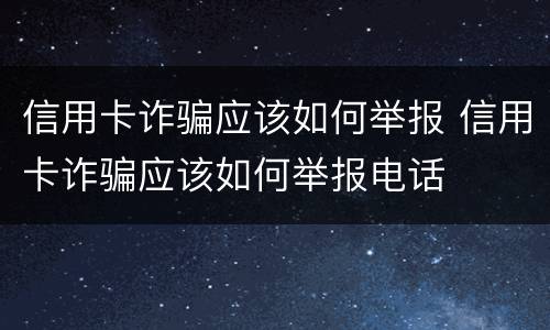 信用卡诈骗应该如何举报 信用卡诈骗应该如何举报电话