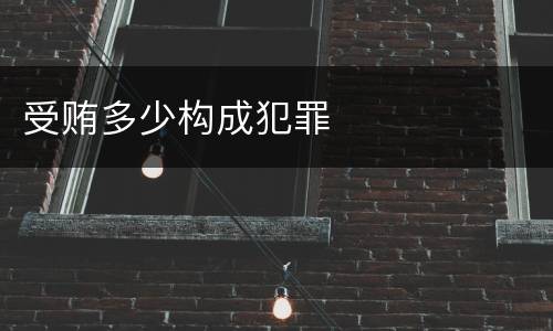 受贿多少构成犯罪