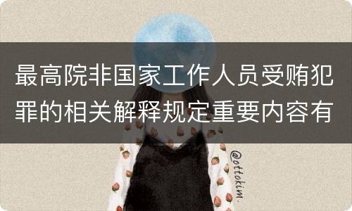 最高院非国家工作人员受贿犯罪的相关解释规定重要内容有哪些