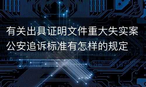 有关出具证明文件重大失实案公安追诉标准有怎样的规定