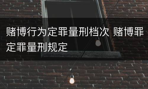 赌博行为定罪量刑档次 赌博罪定罪量刑规定