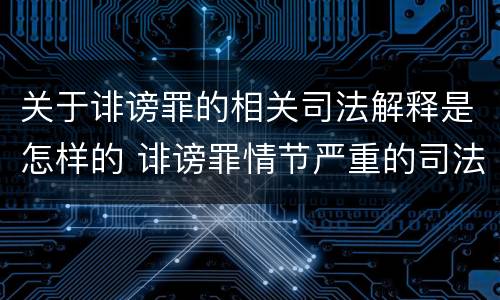关于诽谤罪的相关司法解释是怎样的 诽谤罪情节严重的司法解释
