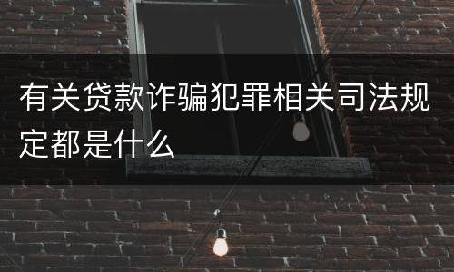 有关贷款诈骗犯罪相关司法规定都是什么