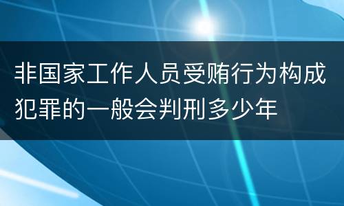 非国家工作人员受贿行为构成犯罪的一般会判刑多少年