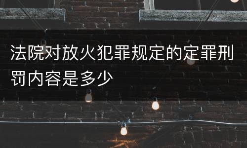 法院对放火犯罪规定的定罪刑罚内容是多少