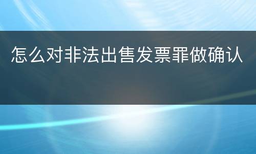怎么对非法出售发票罪做确认