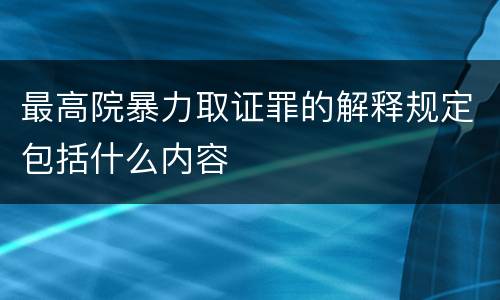 最高院暴力取证罪的解释规定包括什么内容