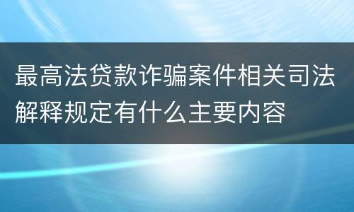 最高法贷款诈骗案件相关司法解释规定有什么主要内容