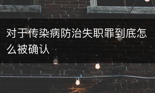 对于传染病防治失职罪到底怎么被确认