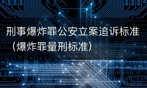 刑事爆炸罪公安立案追诉标准（爆炸罪量刑标准）
