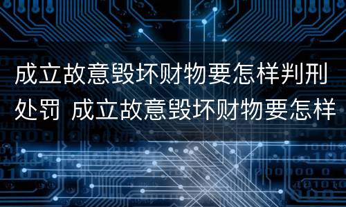 成立故意毁坏财物要怎样判刑处罚 成立故意毁坏财物要怎样判刑处罚多少钱