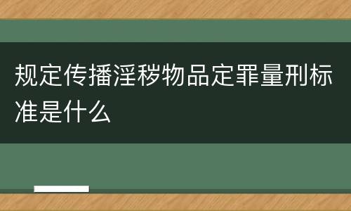规定传播淫秽物品定罪量刑标准是什么