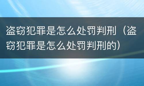 盗窃犯罪是怎么处罚判刑（盗窃犯罪是怎么处罚判刑的）