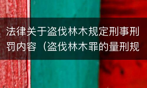 法律关于盗伐林木规定刑事刑罚内容（盗伐林木罪的量刑规定）