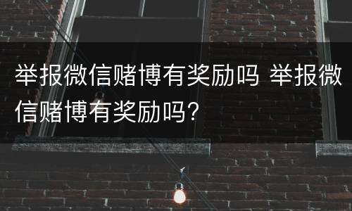 举报微信赌博有奖励吗 举报微信赌博有奖励吗?