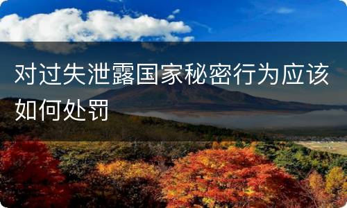 对过失泄露国家秘密行为应该如何处罚