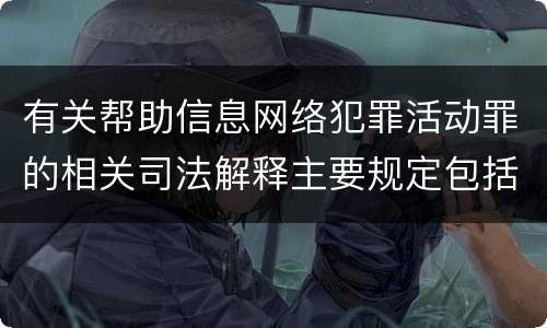 有关帮助信息网络犯罪活动罪的相关司法解释主要规定包括什么