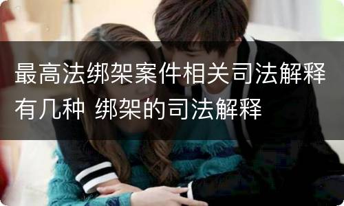 最高法绑架案件相关司法解释有几种 绑架的司法解释