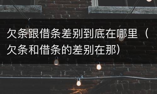 欠条跟借条差别到底在哪里（欠条和借条的差别在那）
