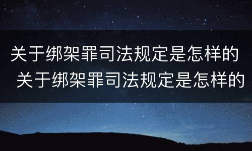 关于绑架罪司法规定是怎样的 关于绑架罪司法规定是怎样的案例