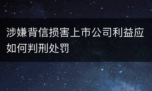 涉嫌背信损害上市公司利益应如何判刑处罚