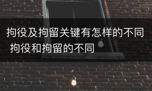 拘役及拘留关键有怎样的不同 拘役和拘留的不同