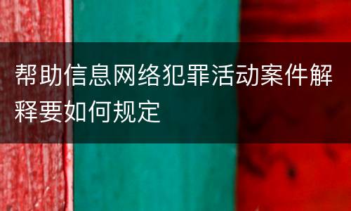 帮助信息网络犯罪活动案件解释要如何规定