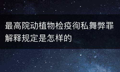 最高院动植物检疫徇私舞弊罪解释规定是怎样的
