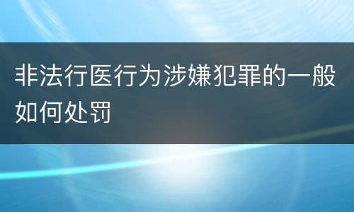 非法行医行为涉嫌犯罪的一般如何处罚