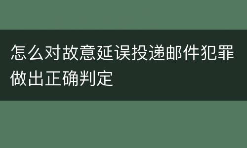 怎么对故意延误投递邮件犯罪做出正确判定