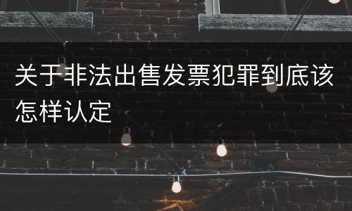关于非法出售发票犯罪到底该怎样认定