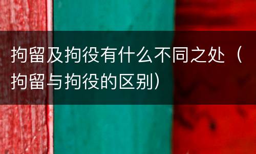 拘留及拘役有什么不同之处（拘留与拘役的区别）