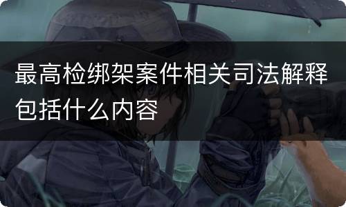 最高检绑架案件相关司法解释包括什么内容