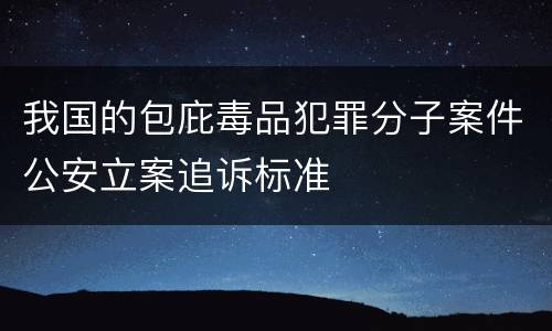 我国的包庇毒品犯罪分子案件公安立案追诉标准
