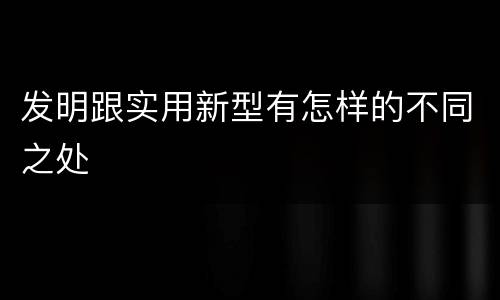 发明跟实用新型有怎样的不同之处