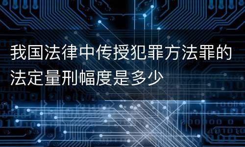 我国法律中传授犯罪方法罪的法定量刑幅度是多少